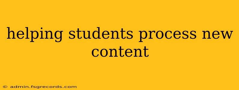 helping students process new content