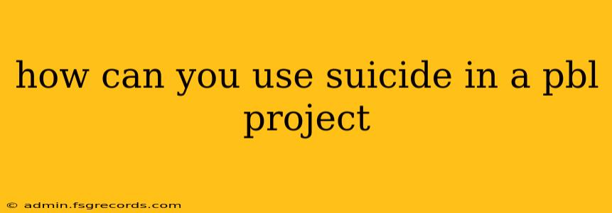 how can you use suicide in a pbl project