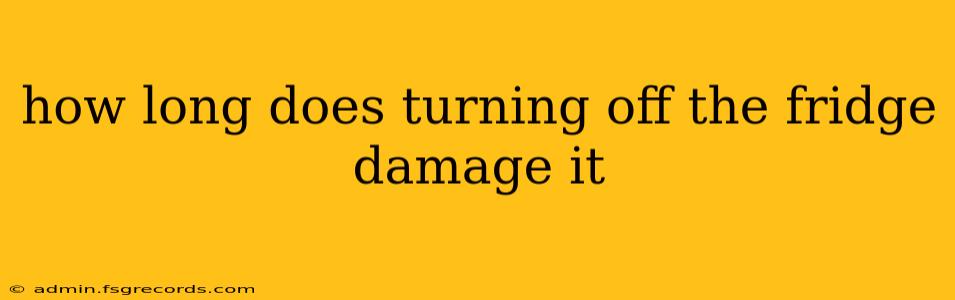 how long does turning off the fridge damage it