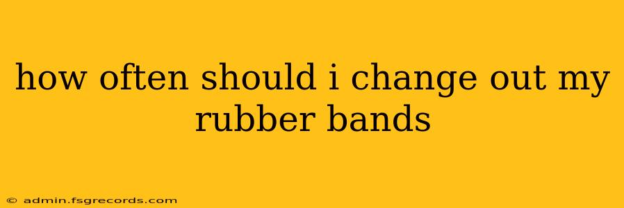 how often should i change out my rubber bands