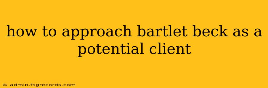 how to approach bartlet beck as a potential client