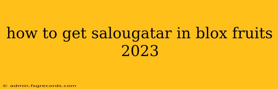 how to get salougatar in blox fruits 2023