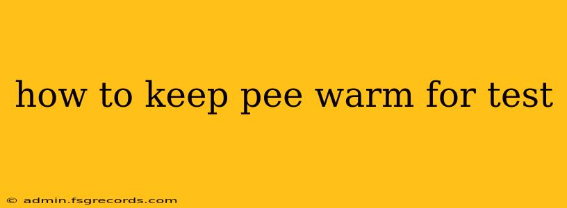 how to keep pee warm for test