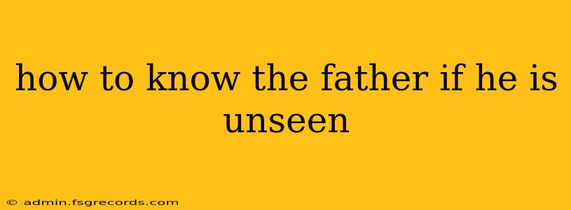 how to know the father if he is unseen