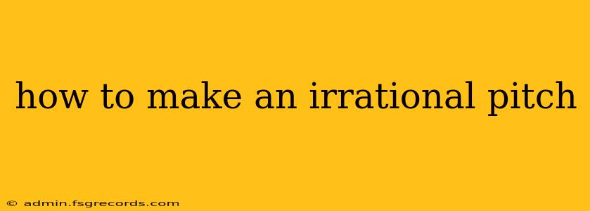 how to make an irrational pitch