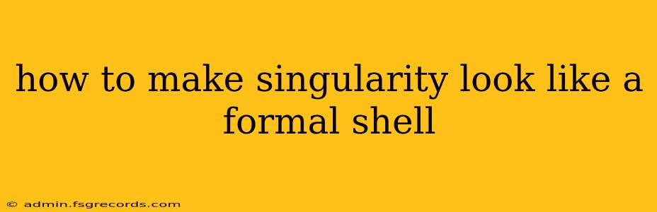 how to make singularity look like a formal shell