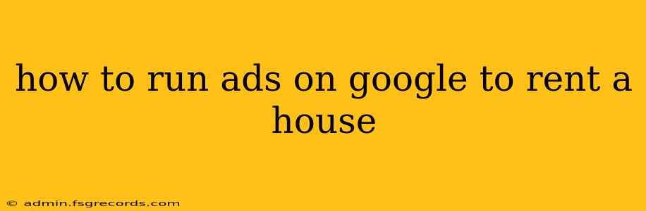 how to run ads on google to rent a house