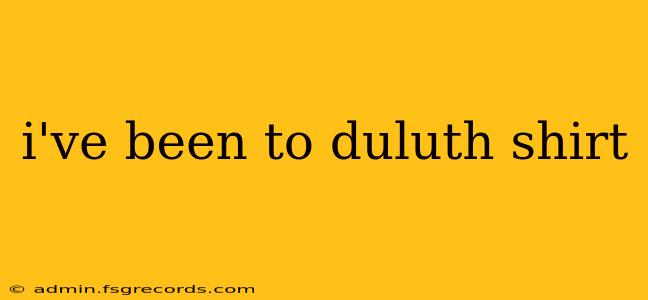 i've been to duluth shirt