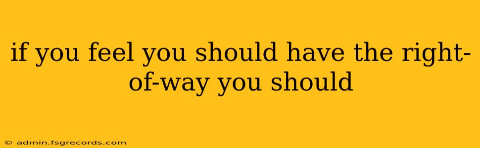 if you feel you should have the right-of-way you should