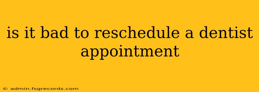 is it bad to reschedule a dentist appointment