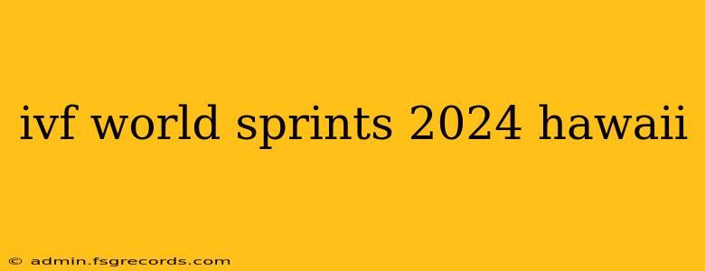 ivf world sprints 2024 hawaii