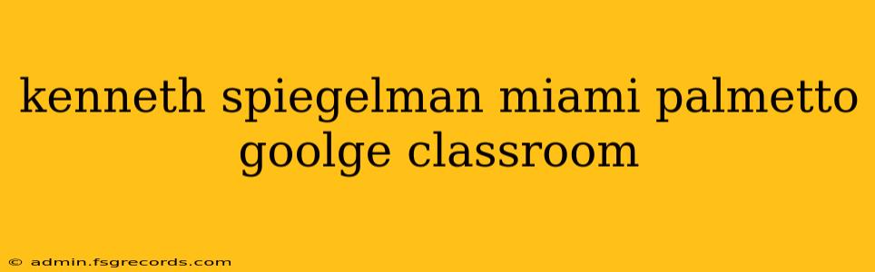 kenneth spiegelman miami palmetto goolge classroom