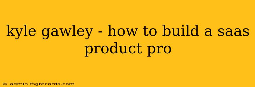 kyle gawley - how to build a saas product pro