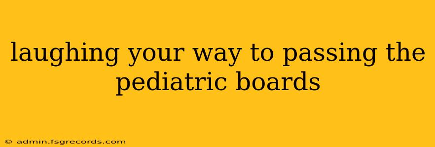 laughing your way to passing the pediatric boards