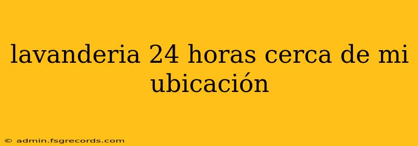 lavanderia 24 horas cerca de mi ubicación