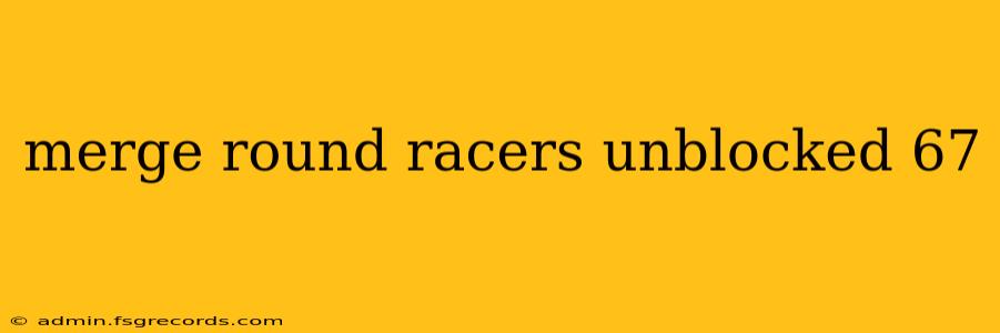 merge round racers unblocked 67