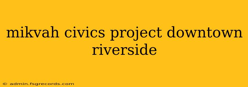 mikvah civics project downtown riverside