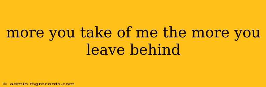 more you take of me the more you leave behind