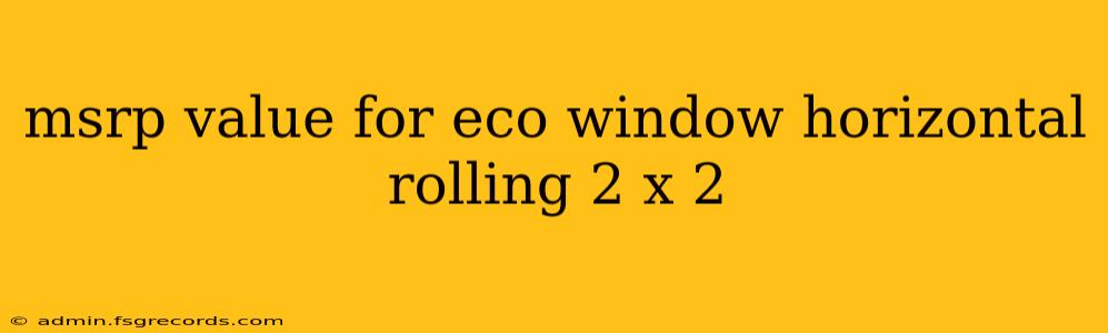 msrp value for eco window horizontal rolling 2 x 2