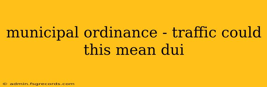 municipal ordinance - traffic could this mean dui