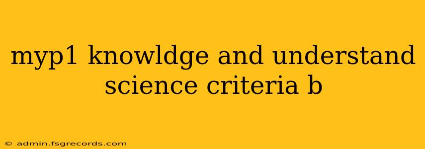 myp1 knowldge and understand science criteria b