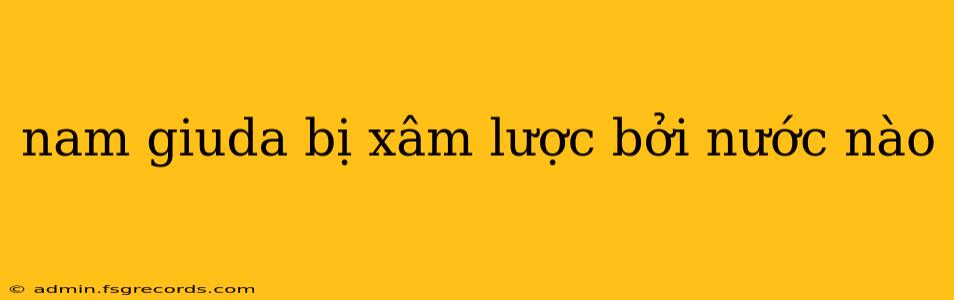 nam giuda bị xâm lược bởi nước nào