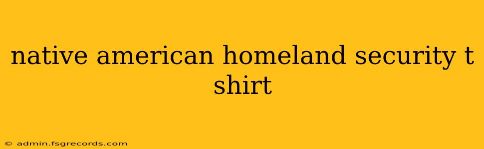 native american homeland security t shirt