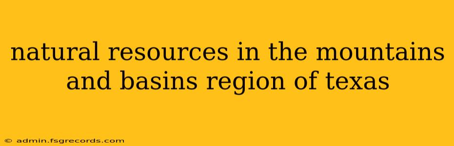 natural resources in the mountains and basins region of texas