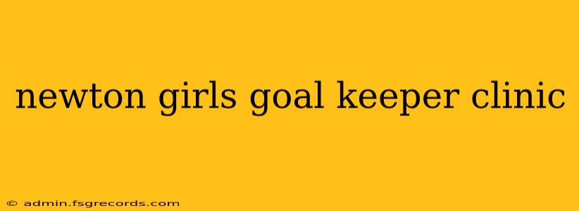 newton girls goal keeper clinic