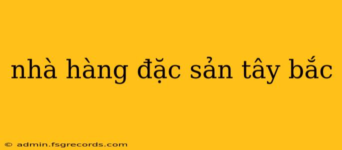 nhà hàng đặc sản tây bắc