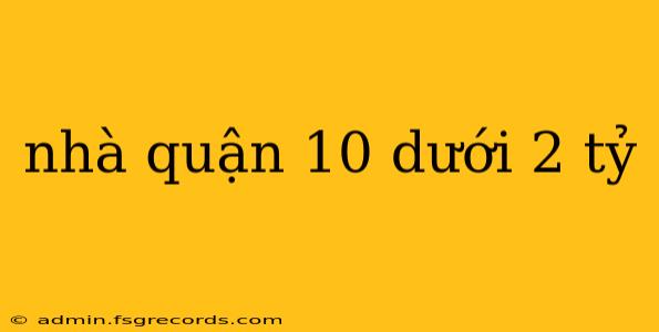 nhà quận 10 dưới 2 tỷ