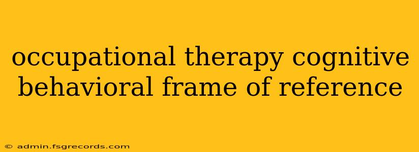 occupational therapy cognitive behavioral frame of reference