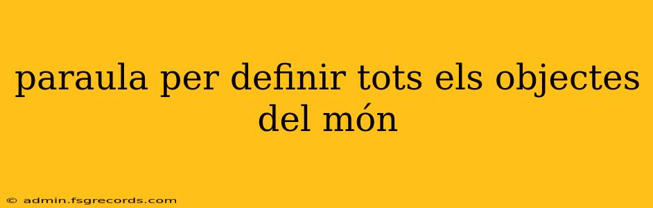 paraula per definir tots els objectes del món