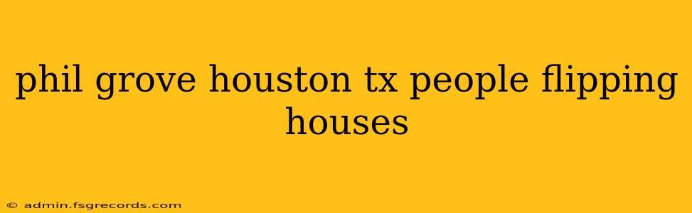 phil grove houston tx people flipping houses