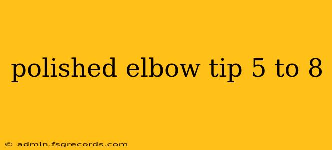 polished elbow tip 5 to 8