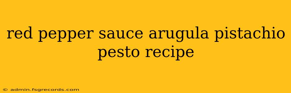 red pepper sauce arugula pistachio pesto recipe