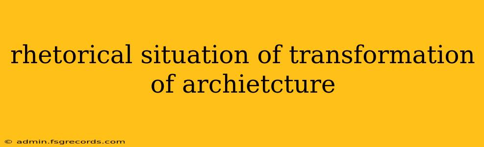 rhetorical situation of transformation of archietcture