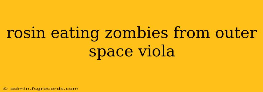 rosin eating zombies from outer space viola