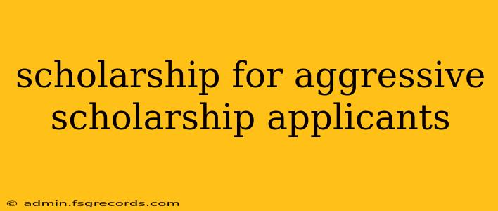 scholarship for aggressive scholarship applicants