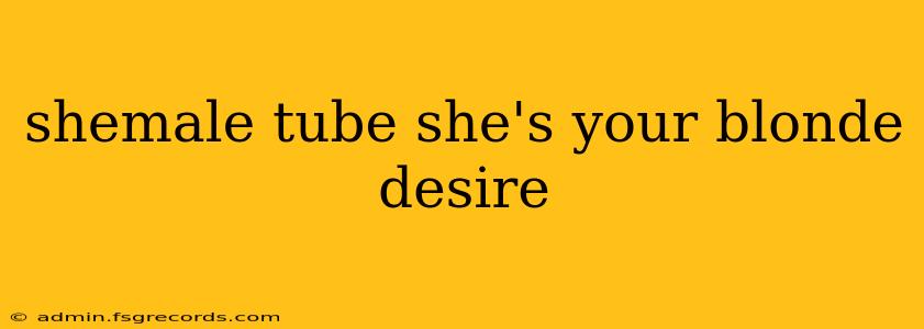 shemale tube she's your blonde desire