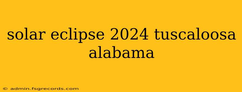 solar eclipse 2024 tuscaloosa alabama