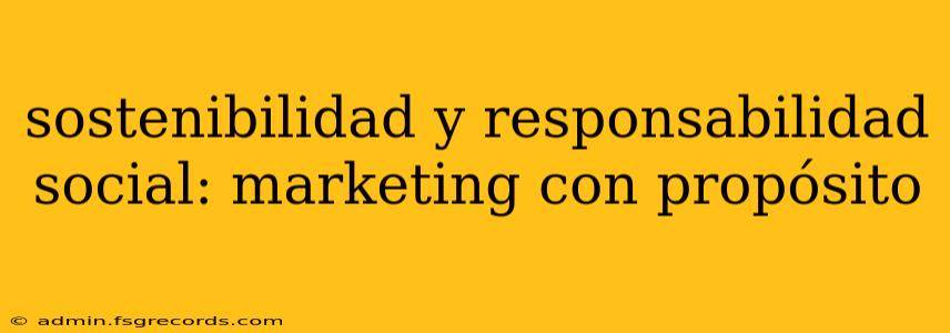 sostenibilidad y responsabilidad social: marketing con propósito