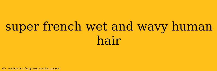 super french wet and wavy human hair