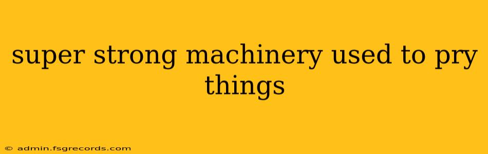 super strong machinery used to pry things