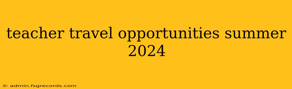 teacher travel opportunities summer 2024