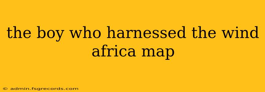 the boy who harnessed the wind africa map