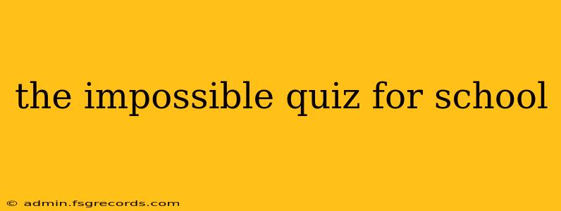 the impossible quiz for school