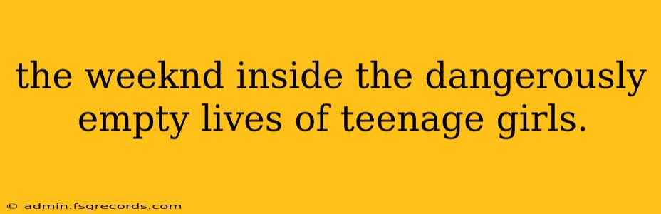 the weeknd inside the dangerously empty lives of teenage girls.