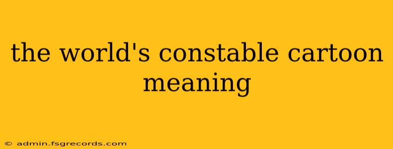 the world's constable cartoon meaning