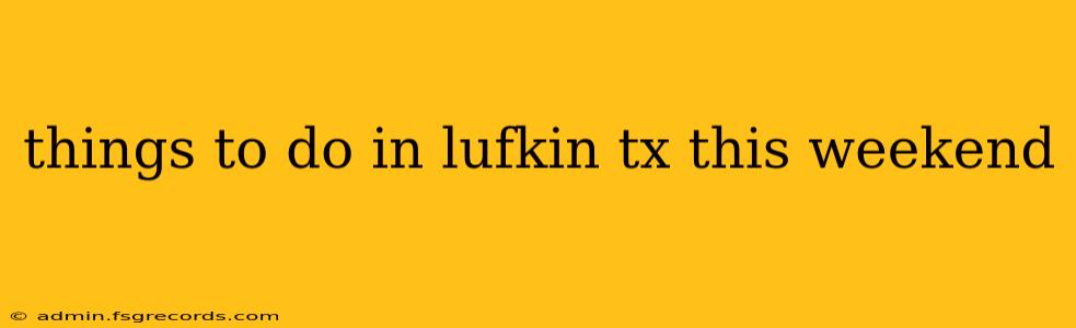 things to do in lufkin tx this weekend